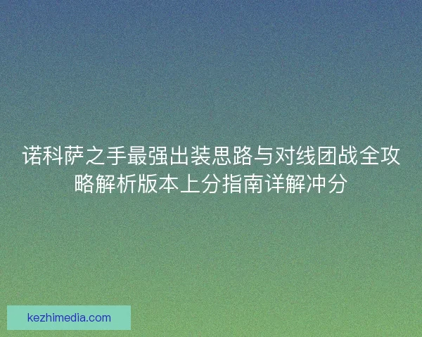 诺科萨之手最强出装思路与对线团战全攻略解析版本上分指南详解冲分