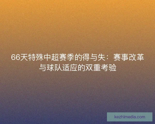 66天特殊中超赛季的得与失：赛事改革与球队适应的双重考验