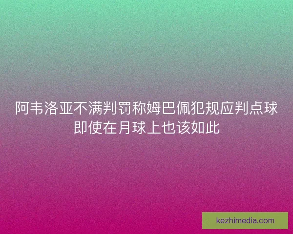 阿韦洛亚不满判罚称姆巴佩犯规应判点球即使在月球上也该如此